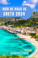 Gu?a de Viaje de Creta 2024: Creta al descubierto: En busca de aventuras en la isla eterna de Grecia: Desvelando el alma de la enigmtica isla griega