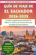 Gu?a De Viaje De El Salvador 2024-2025: Su mejor compaero para descubrir la belleza, la cultura y la aventura de la joya escondida de Centroam?rica