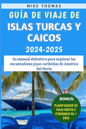 Gu?a De Viaje De Islas Turcas Y Caicos 2024-2025: Su manual definitivo para explorar las encantadoras joyas caribeas de Am?rica del Norte