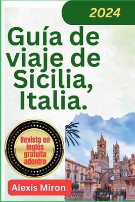 Gu?a de viaje de Sicilia Italia 2024: Gu?a de viaje nueva y actualizada de Palermo, Catania Messina y otras ciudades de Sicilia - Miron, Alexis