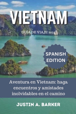 Gu?a de viaje de Vietnam 2024: Aventura en Vietnam: haga encuentros y amistades inolvidables en el camino - Barker, Justin A