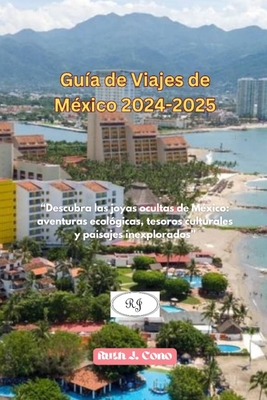 Gu?a de Viajes de M?xico 2024-2025: "Descubra las joyas ocultas de M?xico: aventuras ecol?gicas, tesoros culturales y paisajes inexplorados" - Poulin, Mary A, and Cono, Ruth J