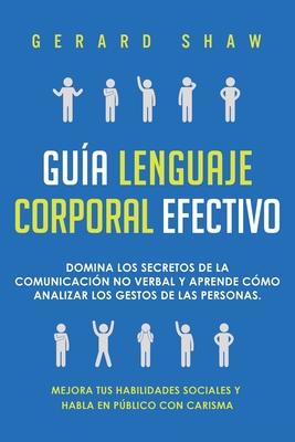 Gu?a lenguaje corporal efectivo: Domina los secretos de la comunicaci?n no verbal y aprende c?mo analizar los gestos de las personas. Mejora tus habilidades sociales y habla en pblico con carisma - Shaw, Gerard