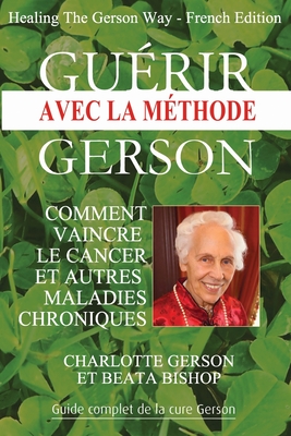 Gu?rir avec la m?thode Gerson - Healing The Gerson Way: French Edition - Gerson, Charlotte, and Bishop, Beata