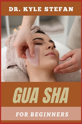 Gua Sha for Beginners: Unlocking Natural Healing, Techniques For Pain Relief, Muscle Tension, Skin Rejuvenation, And Improved Circulation - Stefan, Kyle, Dr.