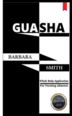 Gua Sha: Whole Body Application/For treating ailments - Smith, Barbara