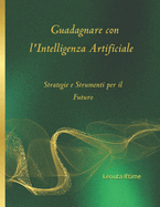 Guadagnare con l'Intelligenza Artificiale: Strategie e Strumenti per il Futuro