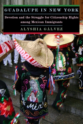 Guadalupe in New York: Devotion and the Struggle for Citizenship Rights Among Mexican Immigrants - Galvez, Alyshia, Professor