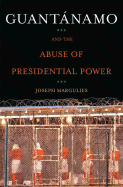 Guantanamo and the Abuse of Presidential Power - Margulies, Joseph