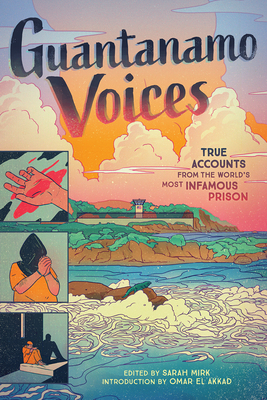 Guantanamo Voices: True Accounts from the World's Most Infamous Prison - Mirk, Sarah, and El Akkad, Omar (Introduction by)