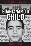 Guantanamo's Child: The Untold Story of Omar Khadr - Shephard, Michelle