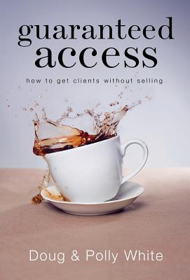 Guaranteed Access: How to Get Clients Without Selling - White, Doug, and White, Polly