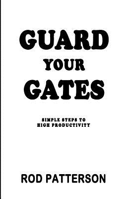 Guard Your Gates: The Guard Your Gates Keys to High Productivity - Francis (Phazion), Brian (Photographer), and Patterson, Rod