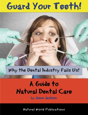 Guard Your Teeth!: Why the Dental Industry Fails Us - A Guide to Natural Dental Care - Jackson, Jaime