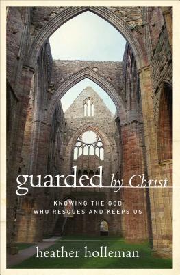 Guarded by Christ: Knowing the God Who Rescues and Keeps Us - Holleman, Heather