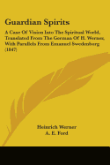 Guardian Spirits: A Case Of Vision Into The Spiritual World, Translated From The German Of H. Werner, With Parallels From Emanuel Swedenborg (1847)