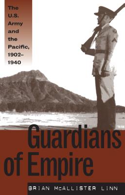 Guardians of Empire: The U.S. Army and the Pacific, 1902-1940 - Linn, Brian McAllister