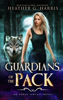 Guardians of the Pack: An Urban Fantasy Novel - Harris, Heather G