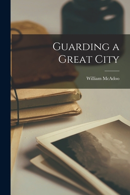 Guarding a Great City - McAdoo, William 1853-1930