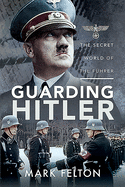 Guarding Hitler: The Secret World of the F hrer