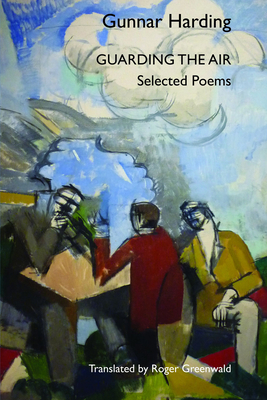 Guarding the Air: Selected Poems of Gunnar Harding - Harding, Gunnar, and Greenwald, Roger (Translated by)