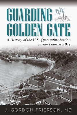 Guarding the Golden Gate: A History of the U.S. Quarantine Station in San Francisco Bay - Frierson MD, J Gordon