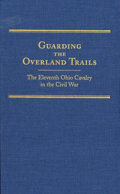 Guarding the Overland Trails, Volume 24: The Eleventh Ohio Cavalry in the Civil War - Jones, Robert Huhn