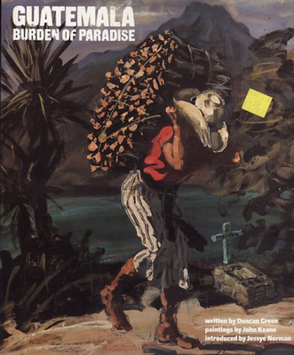 Guatemala: Burden of Paradise - Green, Duncan, and Norman, Jessye (Introduction by)