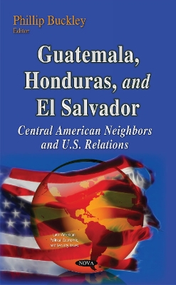 Guatemala, Honduras & El Salvador: Central American Neighbors & U.S. Relations - Buckley, Phillip (Editor)