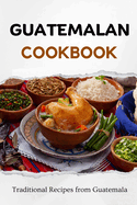 Guatemalan Cookbook: Traditional Recipes from Guatemala