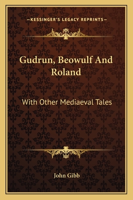 Gudrun, Beowulf And Roland: With Other Mediaeval Tales - Gibb, John