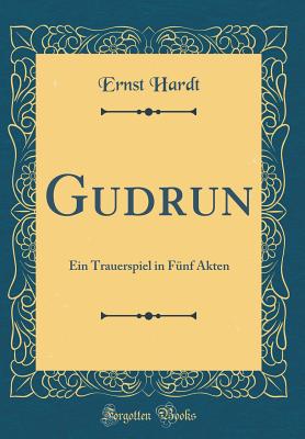 Gudrun: Ein Trauerspiel in Fnf Akten (Classic Reprint) - Hardt, Ernst