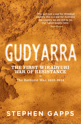 Gudyarra: The First Wiradyuri War of Resistance - The Bathurst War, 1822-1824 - Gapps, Stephen