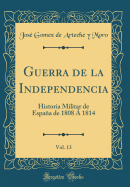 Guerra de la Independencia, Vol. 13: Historia Militar de Espana de 1808 a 1814 (Classic Reprint)