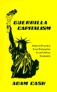 Guerrilla Capitalism: How to Practice Free Enterprise in an Unfree Economy - Cash, Adam, Psy
