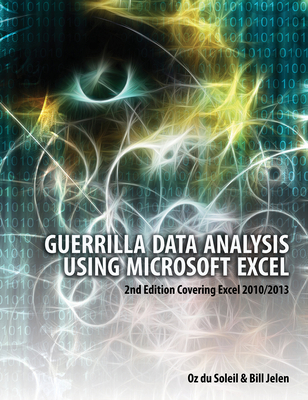 Guerrilla Data Analysis Using Microsoft Excel: 2nd Edition Covering Excel 2010/2013 - du Soleil, Oz, and Jelen, Bill