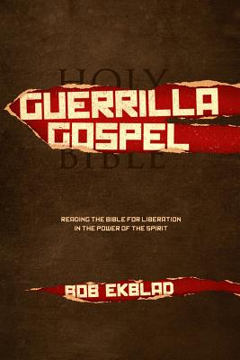 Guerrilla Gospel: Reading the Bible for Liberation in the Power of the Spirit - Ekblad, Bob