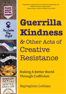 Guerrilla Kindness and Other Acts of Creative Resistance: Making a Better World Through Craftivism (Knitting Patterns, Embroidery, Subversive and Sassy Cross Stitch, Feminism, and Gender Equality)