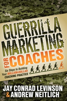 Guerrilla Marketing for Coaches: Six Steps to Building Your Million-Dollar Coaching Practice - Levinson, Jay Conrad, and Neitlich, Andrew