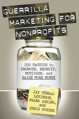 Guerrilla Marketing for Nonprofits: 250 Tactics to Promote, Motivate, and Raise More Money - Levinson, Jay