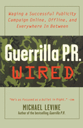 Guerrilla PR Wired: An Waging a Successful Publicity Campaign Online, Offline, and Waging a Successful Publicity Campaign Online, Offline