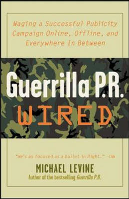 Guerrilla PR Wired: Waging a Successful Publicity Campaign On-Line, Offline, and Everywhere in Between - Levine, Michael, and Gendron, George (Foreword by)