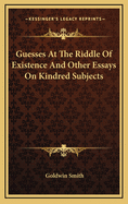 Guesses at the Riddle of Existence: And Other Essays on Kindred Subjects