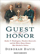 Guest of Honor: Booker T. Washington, Theodore Roosevelt, and the White House Dinner That Shocked a Nation