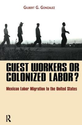 Guest Workers or Colonized Labor? - Gonzalez, Gilbert G