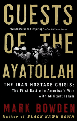 Guests of the Ayatollah: The Iran Hostage Crisis: The First Battle in America's War with Militant Islam - Bowden, Mark