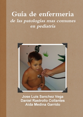 Guia De Enfermeria De Las Patologias Mas Comunes En Pediatria - Sanchez Vega, Jose Luis, and Rastrollo Collantes, Daniel, and Medina Garrido, Aida