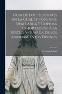 Guia de los Pecadores en la cual se contiene una larga y copiosa exhortacin  la virtud y guarda de los mandamientos divinos