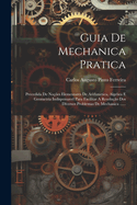 Guia De Mechanica Pratica: Precedida De Noes Elementares De Arithmetica, Algebra E Geometria Indispensavel Para Facilitar A Resoluo Dos Diversos Problemas De Mechanica ......