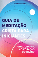 Guia de medita??o crist? para iniciantes: Uma jornada ao cora??o do divino